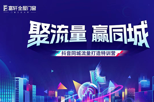 聚流量，贏同城 | 富軒全屋門窗抖音同城流量打造特訓營正式開營！ 