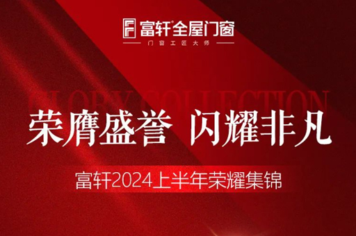 綠色品質雙驅動，富軒門窗2024上半年榮耀見證